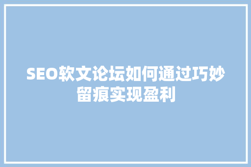 SEO软文论坛如何通过巧妙留痕实现盈利
