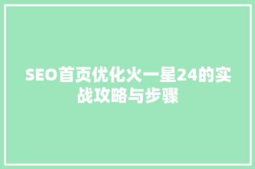 SEO首页优化火一星24的实战攻略与步骤