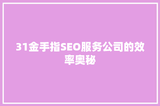 31金手指SEO服务公司的效率奥秘