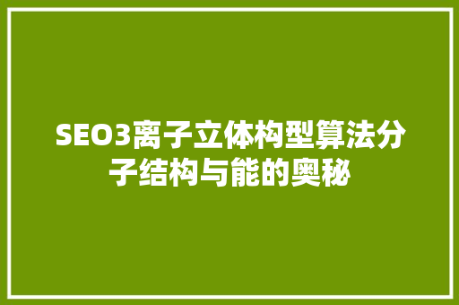 SEO3离子立体构型算法分子结构与能的奥秘