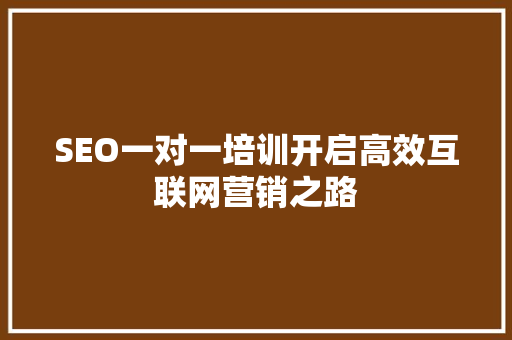SEO一对一培训开启高效互联网营销之路