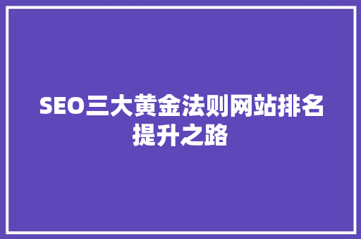 SEO三大黄金法则网站排名提升之路