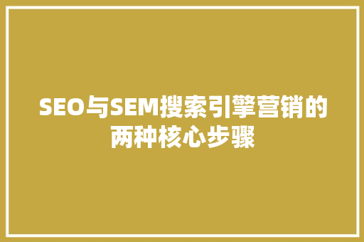 SEO与SEM搜索引擎营销的两种核心步骤