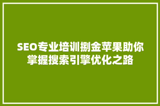 SEO专业培训捌金苹果助你掌握搜索引擎优化之路