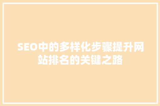 SEO中的多样化步骤提升网站排名的关键之路