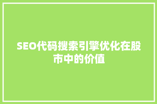 SEO代码搜索引擎优化在股市中的价值