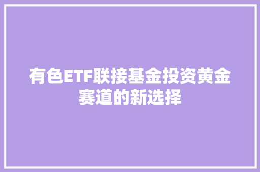 有色ETF联接基金投资黄金赛道的新选择