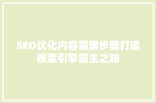SEO优化内容霸屏步骤打造搜索引擎霸主之路