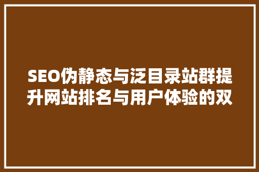 SEO伪静态与泛目录站群提升网站排名与用户体验的双重步骤