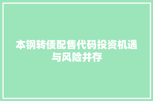 本钢转债配售代码投资机遇与风险并存