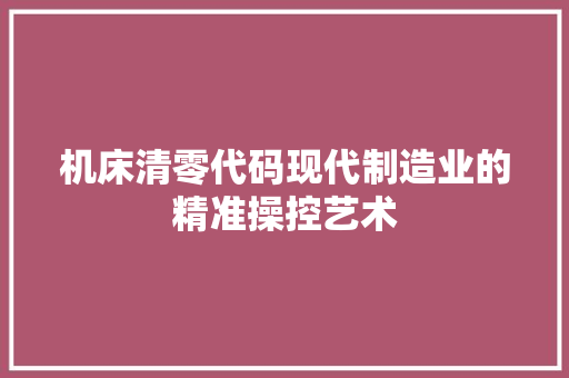 机床清零代码现代制造业的精准操控艺术