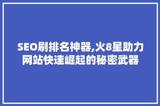SEO刷排名神器,火8星助力网站快速崛起的秘密武器