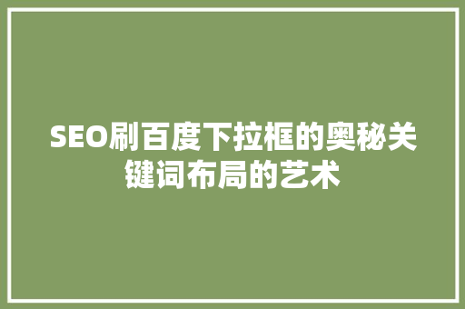 SEO刷百度下拉框的奥秘关键词布局的艺术