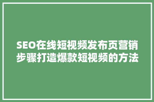 SEO在线短视频发布页营销步骤打造爆款短视频的方法