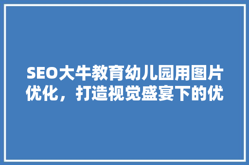 SEO大牛教育幼儿园用图片优化，打造视觉盛宴下的优质教育平台