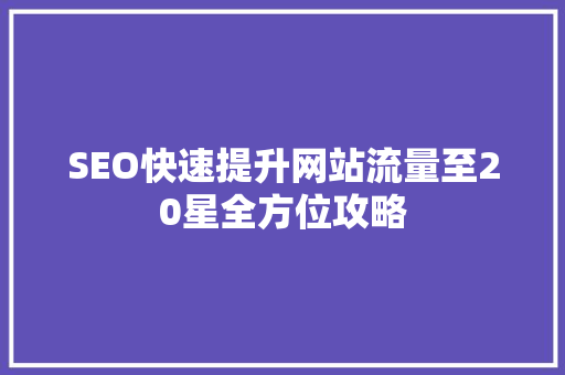 SEO快速提升网站流量至20星全方位攻略