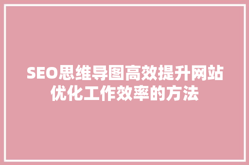 SEO思维导图高效提升网站优化工作效率的方法