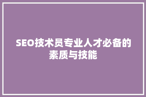SEO技术员专业人才必备的素质与技能