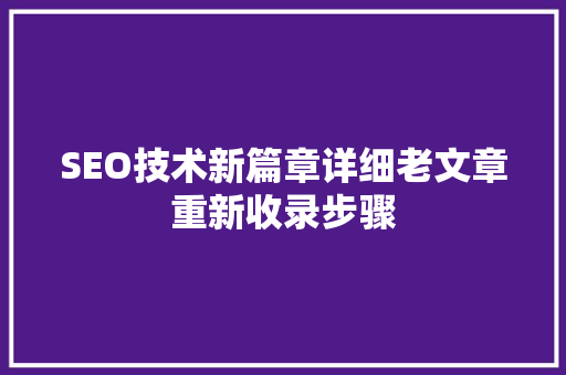 SEO技术新篇章详细老文章重新收录步骤