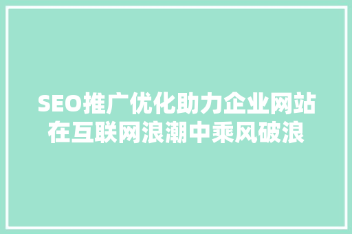 SEO推广优化助力企业网站在互联网浪潮中乘风破浪