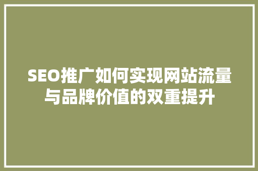 SEO推广如何实现网站流量与品牌价值的双重提升