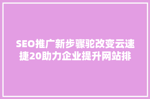 SEO推广新步骤驼改变云速捷20助力企业提升网站排名