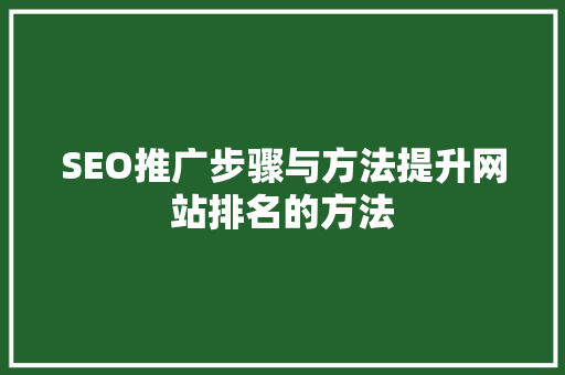 SEO推广步骤与方法提升网站排名的方法