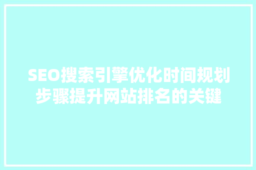 SEO搜索引擎优化时间规划步骤提升网站排名的关键