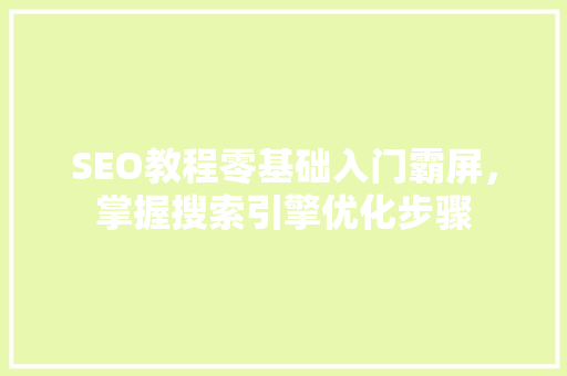 SEO教程零基础入门霸屏，掌握搜索引擎优化步骤