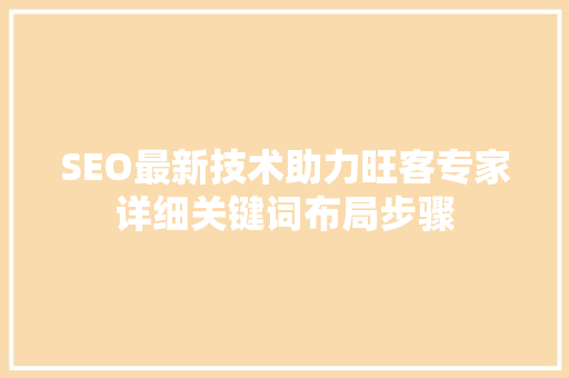 SEO最新技术助力旺客专家详细关键词布局步骤