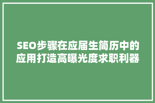 SEO步骤在应届生简历中的应用打造高曝光度求职利器