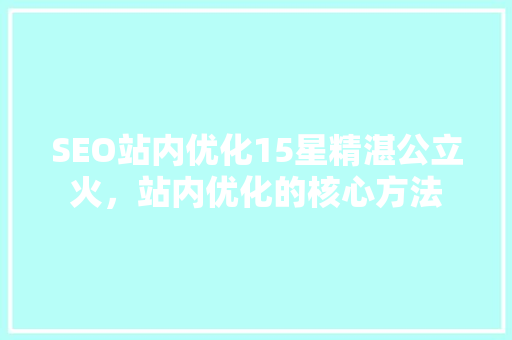 SEO站内优化15星精湛公立火，站内优化的核心方法