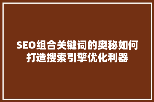 SEO组合关键词的奥秘如何打造搜索引擎优化利器
