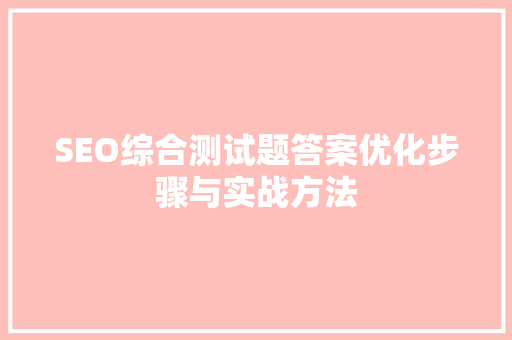 SEO综合测试题答案优化步骤与实战方法