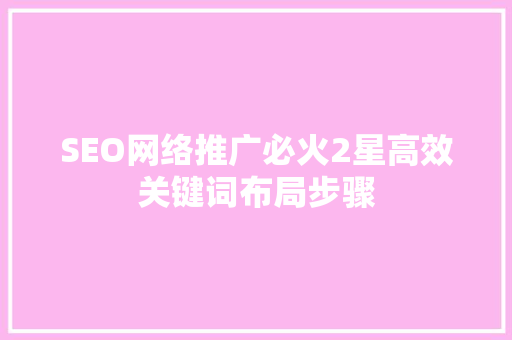 SEO网络推广必火2星高效关键词布局步骤