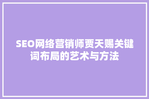 SEO网络营销师贾天赐关键词布局的艺术与方法