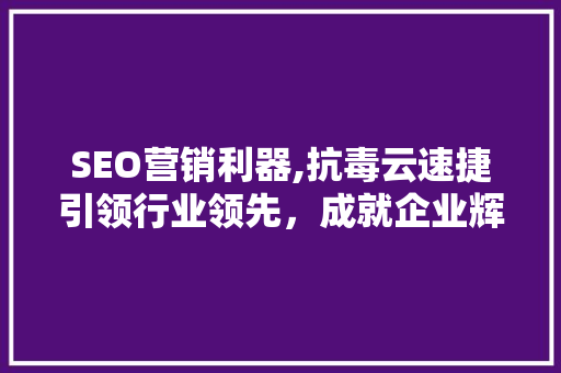 SEO营销利器,抗毒云速捷引领行业领先，成就企业辉煌