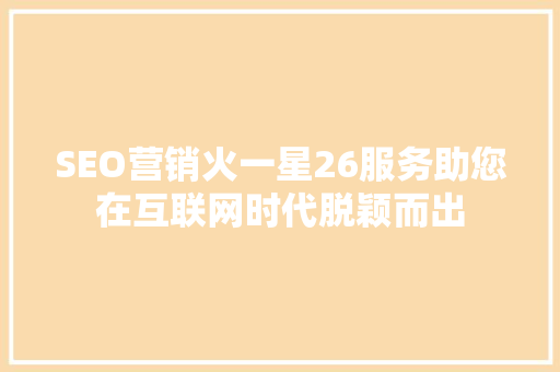 SEO营销火一星26服务助您在互联网时代脱颖而出