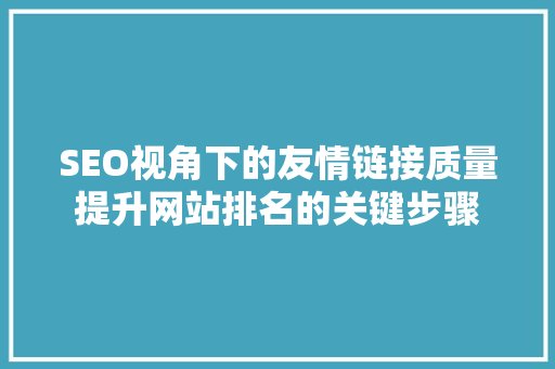 SEO视角下的友情链接质量提升网站排名的关键步骤
