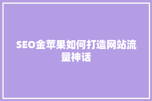 SEO金苹果如何打造网站流量神话