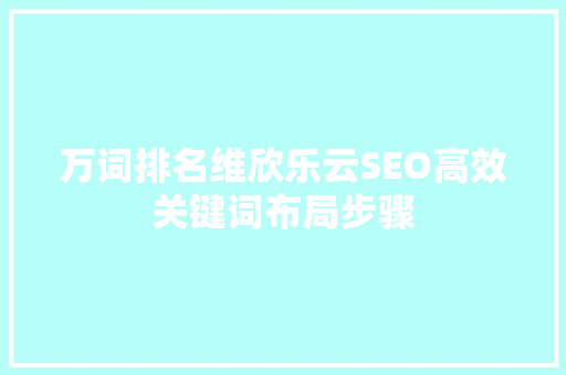 万词排名维欣乐云SEO高效关键词布局步骤