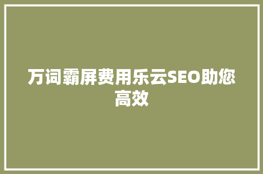 万词霸屏费用乐云SEO助您高效