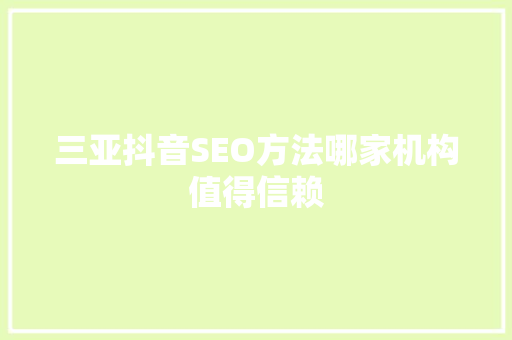 三亚抖音SEO方法哪家机构值得信赖