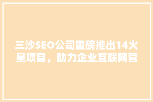 三沙SEO公司重磅推出14火星项目，助力企业互联网营销新篇章