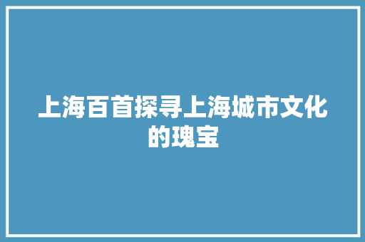 上海百首探寻上海城市文化的瑰宝