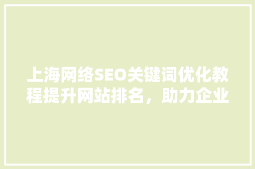 上海网络SEO关键词优化教程提升网站排名，助力企业腾飞
