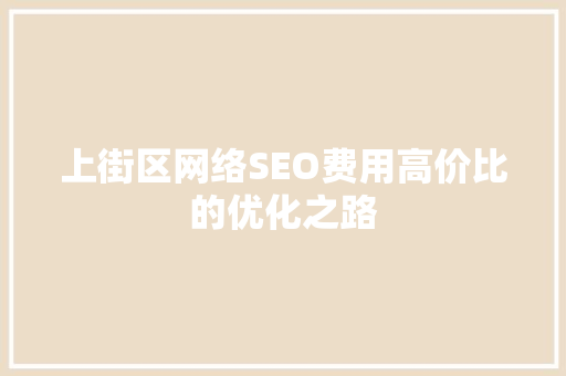 上街区网络SEO费用高价比的优化之路