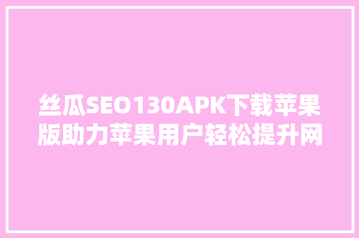 丝瓜SEO130APK下载苹果版助力苹果用户轻松提升网站SEO排名