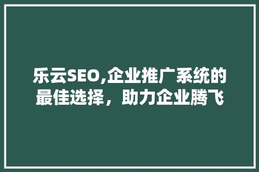 乐云SEO,企业推广系统的最佳选择，助力企业腾飞