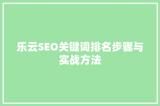 乐云SEO关键词排名步骤与实战方法